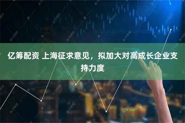 亿筹配资 上海征求意见，拟加大对高成长企业支持力度