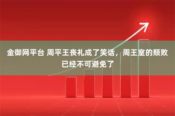 金御网平台 周平王丧礼成了笑话，周王室的颓败已经不可避免了